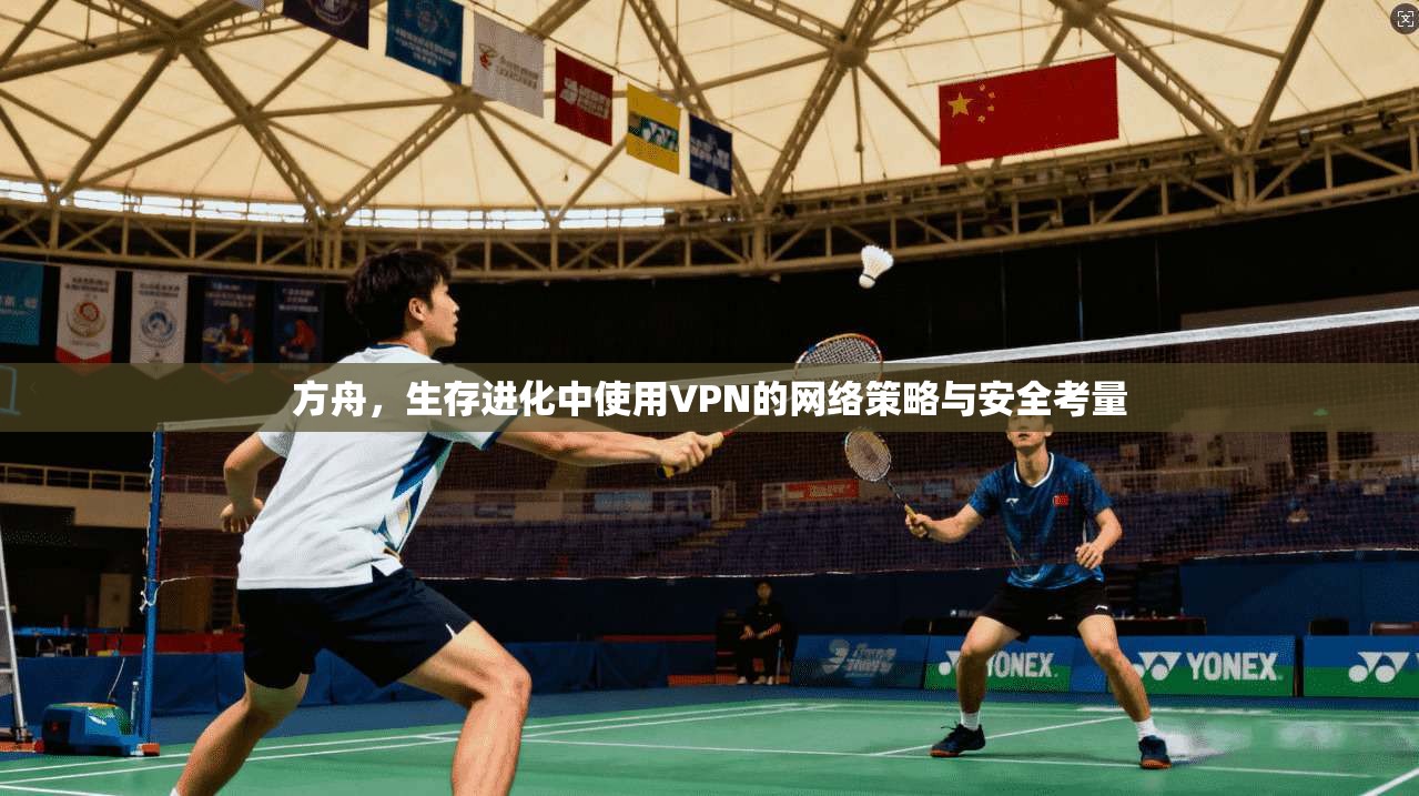 方舟，生存进化中使用VPN的网络策略与安全考量