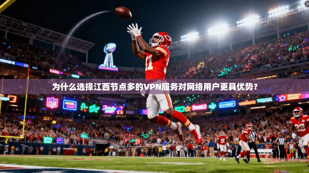 为什么选择江西节点多的VPN服务对网络用户更具优势？