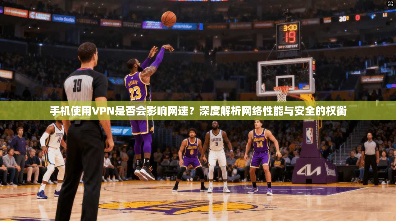 手机使用VPN是否会影响网速？深度解析网络性能与安全的权衡