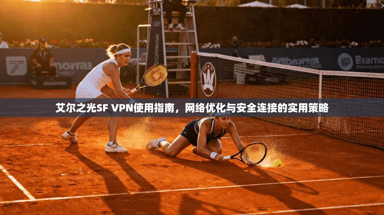 艾尔之光SF VPN使用指南，网络优化与安全连接的实用策略