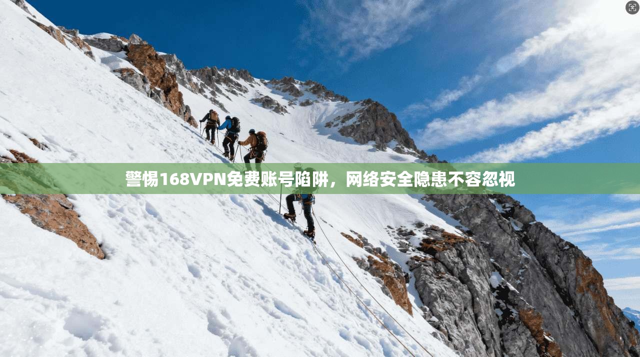 警惕168VPN免费账号陷阱，网络安全隐患不容忽视