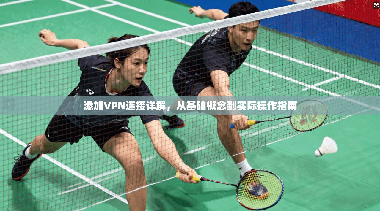 添加VPN连接详解，从基础概念到实际操作指南