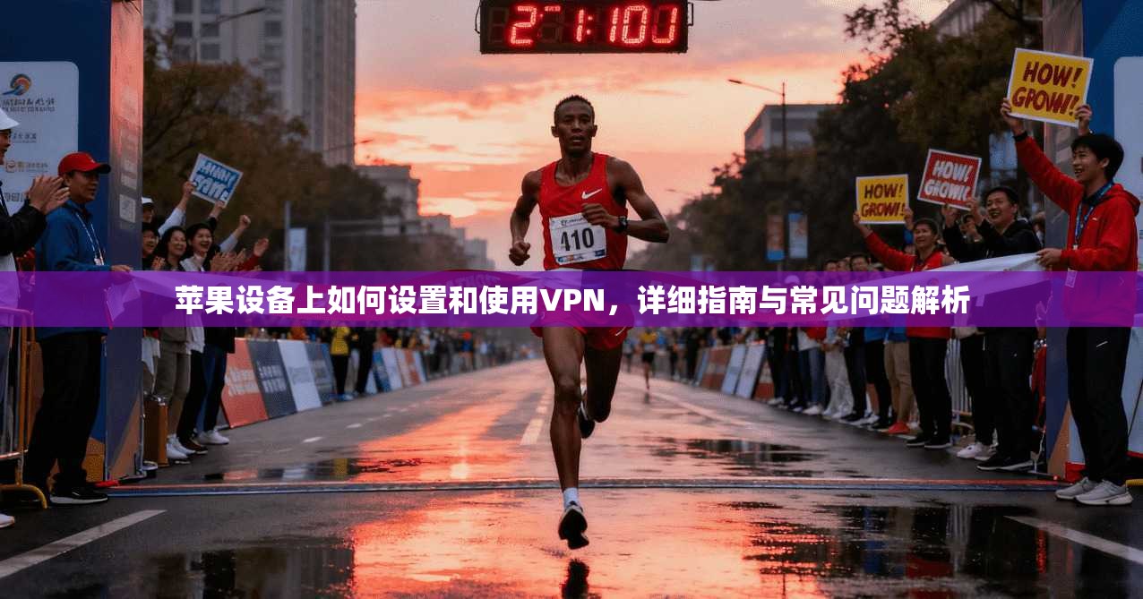 苹果设备上如何设置和使用VPN，详细指南与常见问题解析