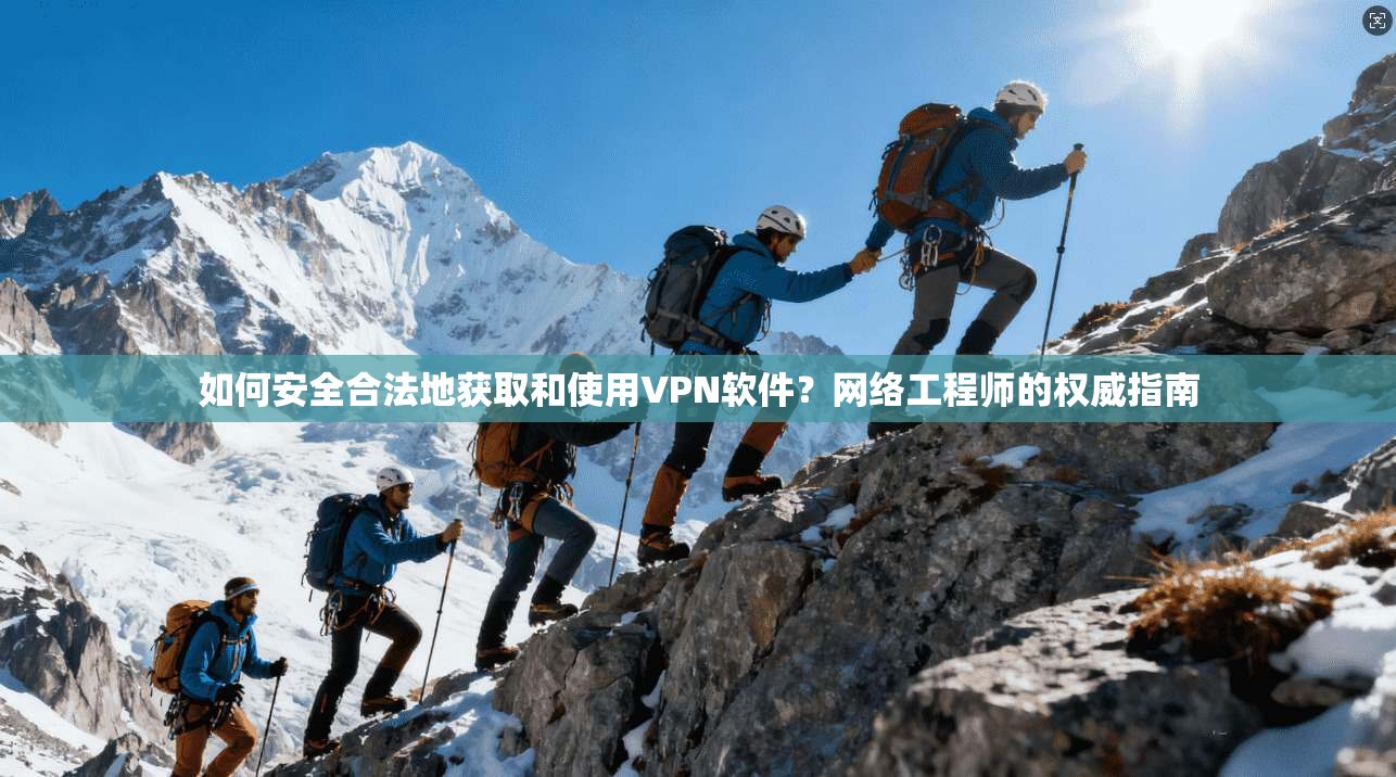 如何安全合法地获取和使用VPN软件？网络工程师的权威指南