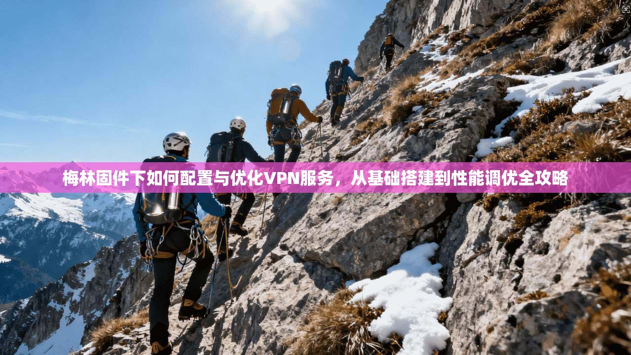 梅林固件下如何配置与优化VPN服务，从基础搭建到性能调优全攻略