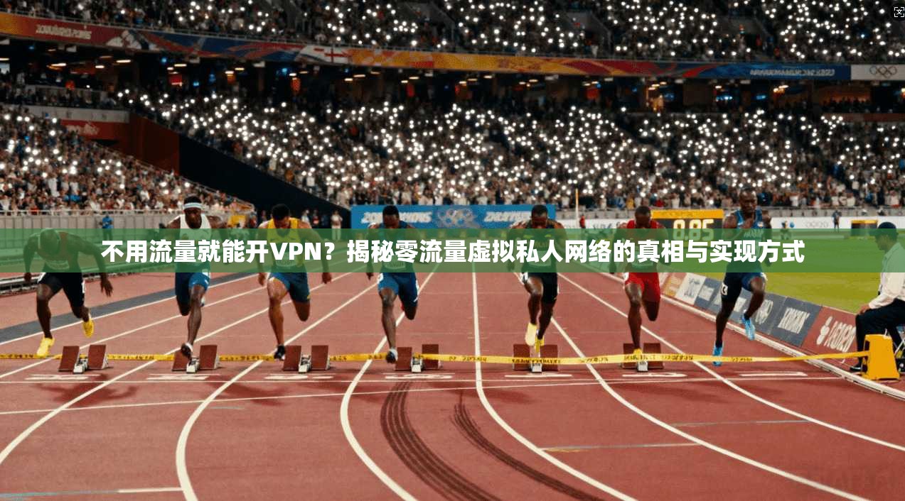 不用流量就能开VPN？揭秘零流量虚拟私人网络的真相与实现方式