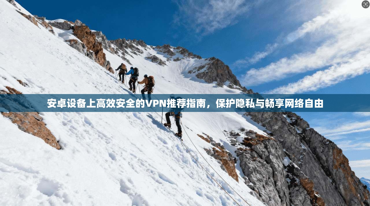 安卓设备上高效安全的VPN推荐指南，保护隐私与畅享网络自由