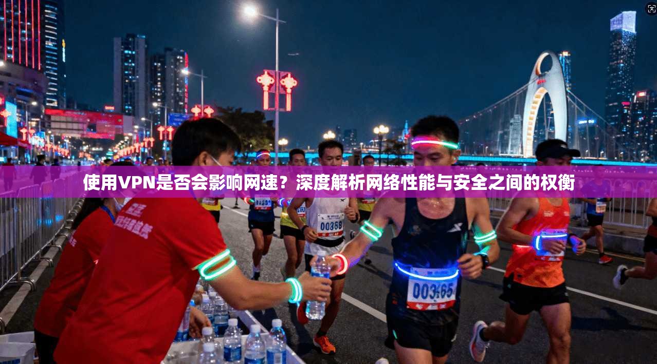 使用VPN是否会影响网速？深度解析网络性能与安全之间的权衡