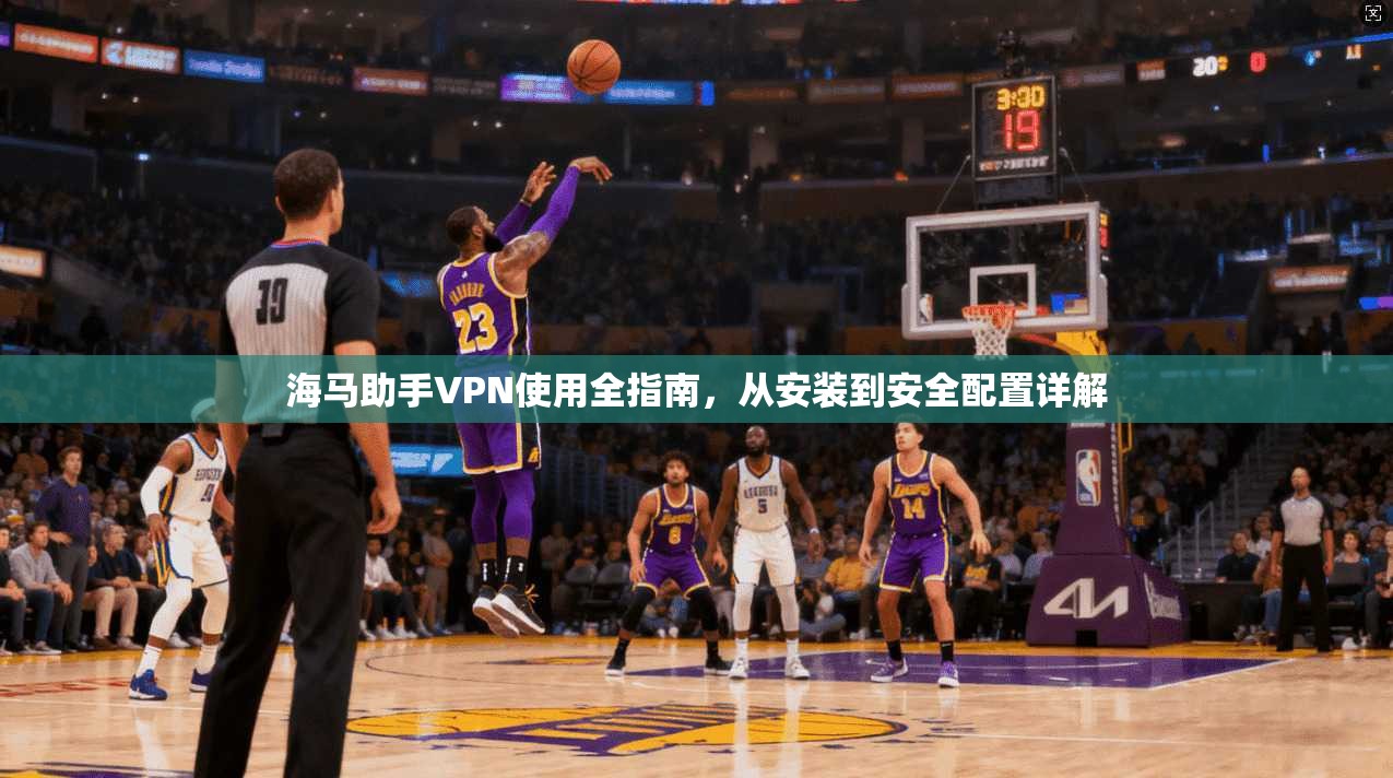 海马助手VPN使用全指南,从安装到安全配置详解