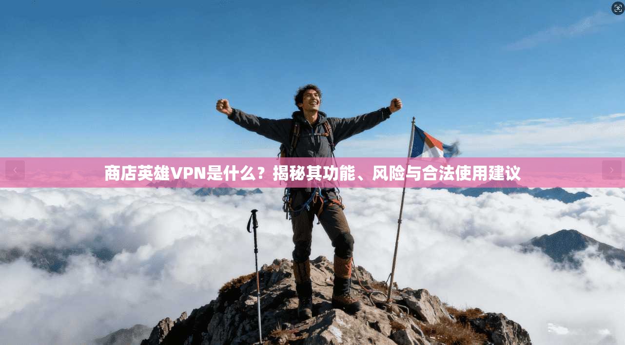 商店英雄VPN是什么?揭秘其功能、风险与合法使用建议