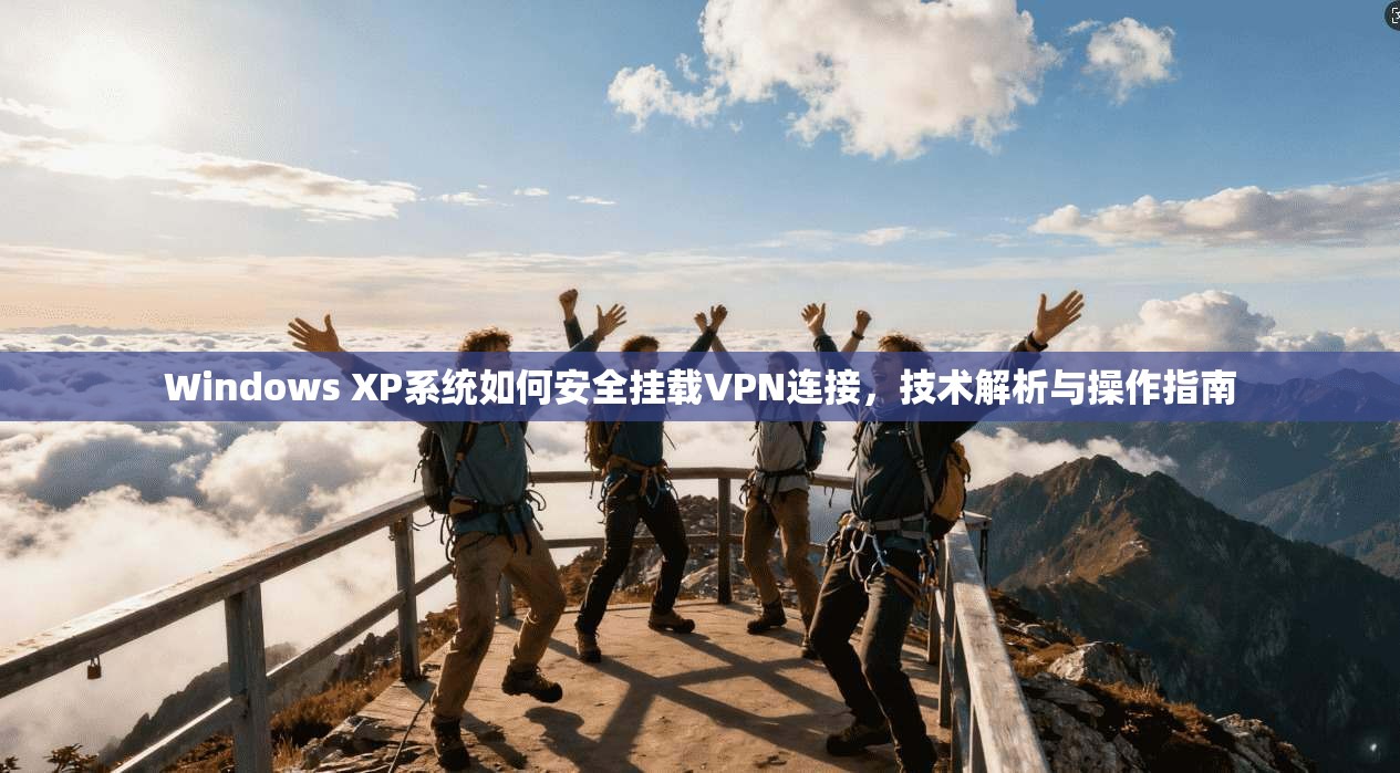 Windows XP系统如何安全挂载VPN连接，技术解析与操作指南