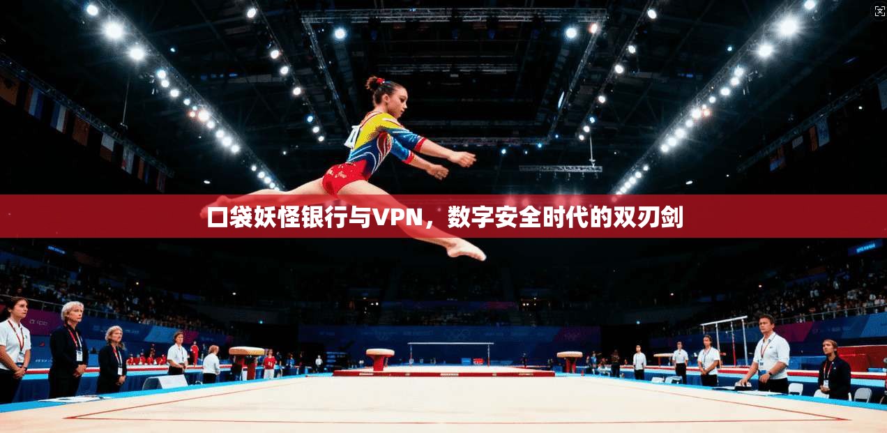 口袋妖怪银行与VPN，数字安全时代的双刃剑