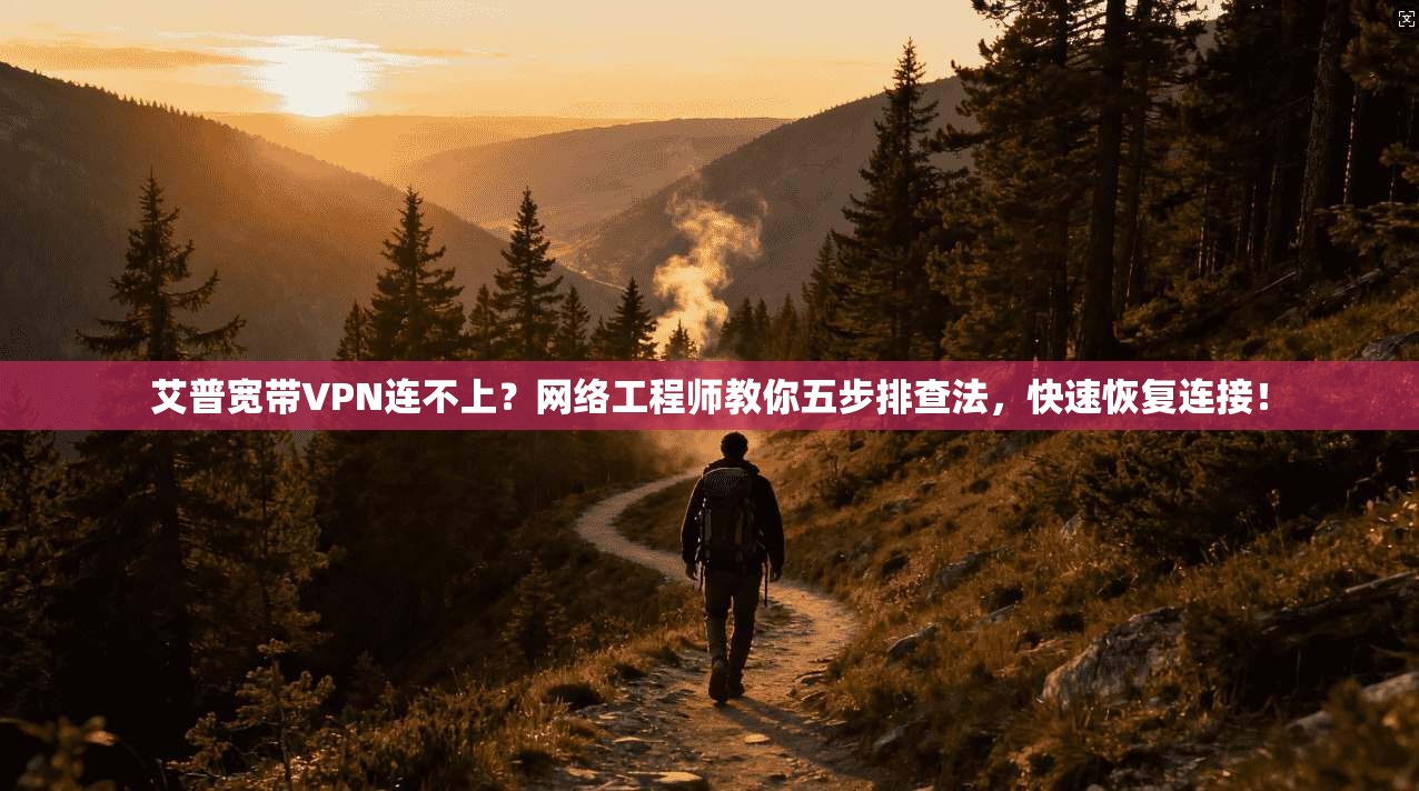 艾普宽带VPN连不上？网络工程师教你五步排查法，快速恢复连接！