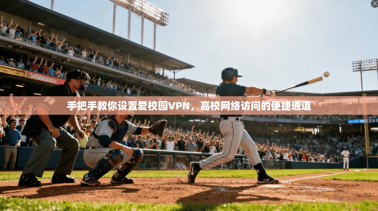手把手教你设置爱校园VPN，高校网络访问的便捷通道