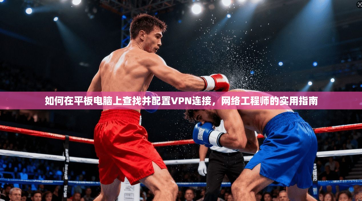 如何在平板电脑上查找并配置VPN连接，网络工程师的实用指南