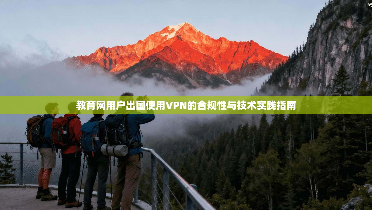 教育网用户出国使用VPN的合规性与技术实践指南
