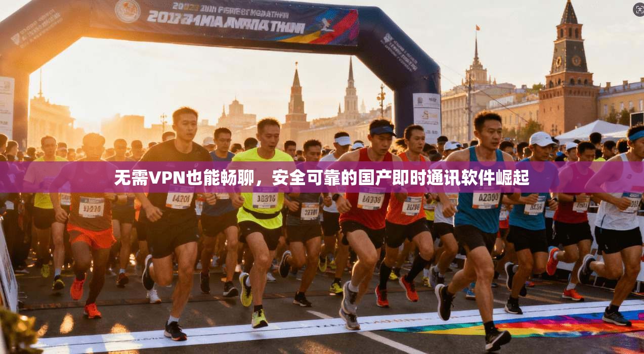 无需VPN也能畅聊，安全可靠的国产即时通讯软件崛起