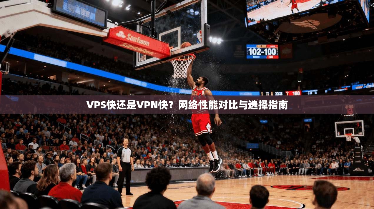 VPS快还是VPN快?网络性能对比与选择指南