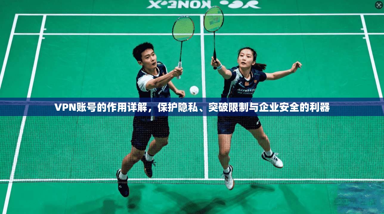 VPN账号的作用详解，保护隐私、突破限制与企业安全的利器