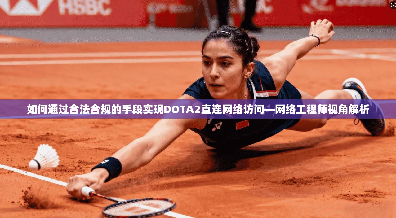 如何通过合法合规的手段实现DOTA2直连网络访问—网络工程师视角解析