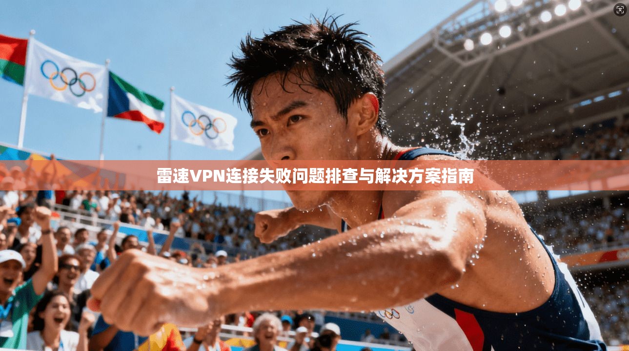 雷速VPN连接失败问题排查与解决方案指南