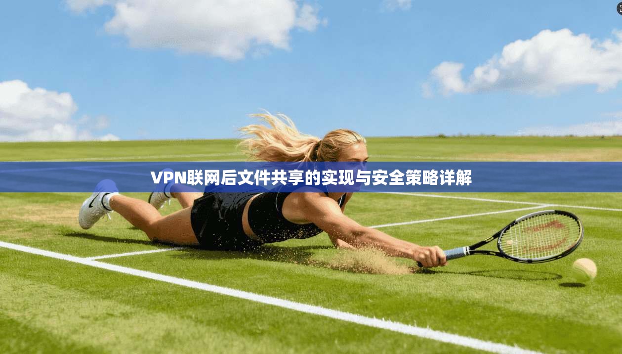 VPN联网后文件共享的实现与安全策略详解