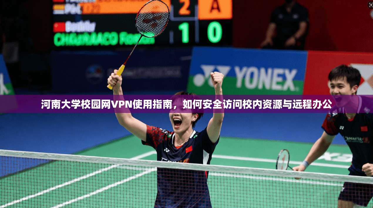 河南大学校园网VPN使用指南，如何安全访问校内资源与远程办公