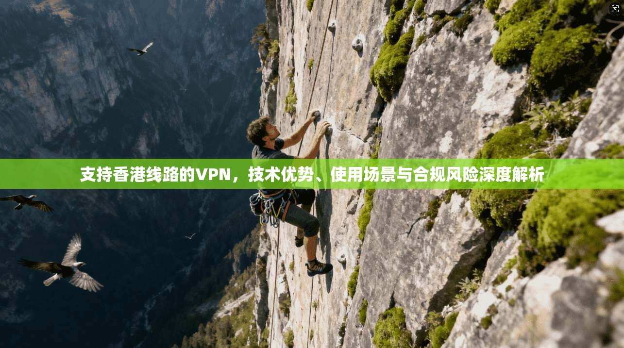 支持香港线路的VPN，技术优势、使用场景与合规风险深度解析