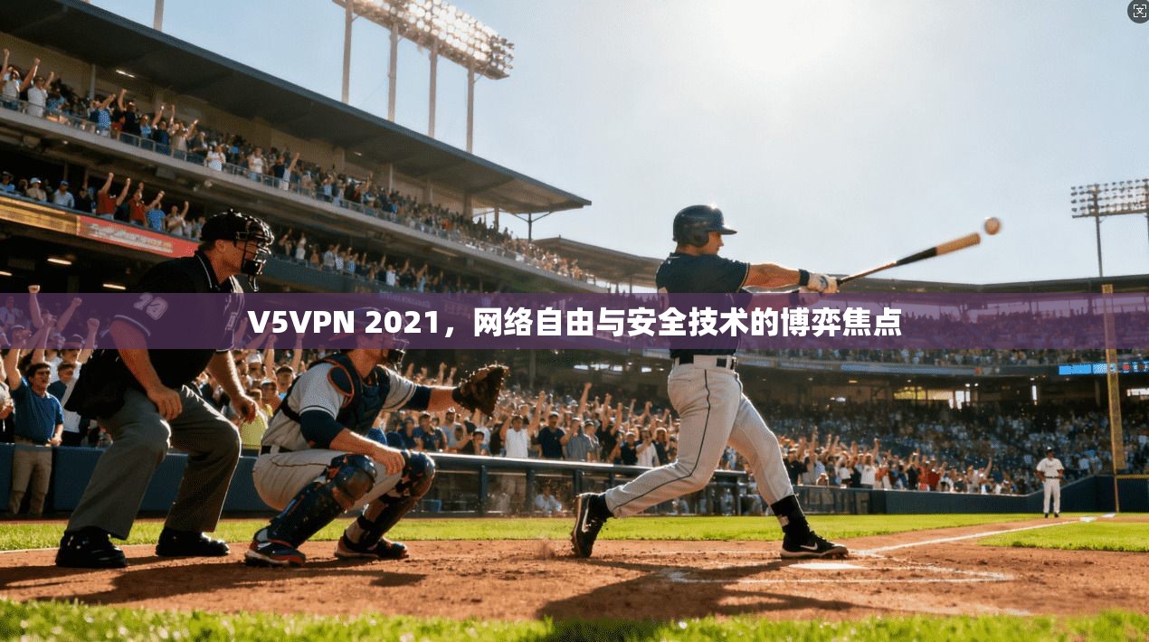 V5VPN 2021,网络自由与安全技术的博弈焦点