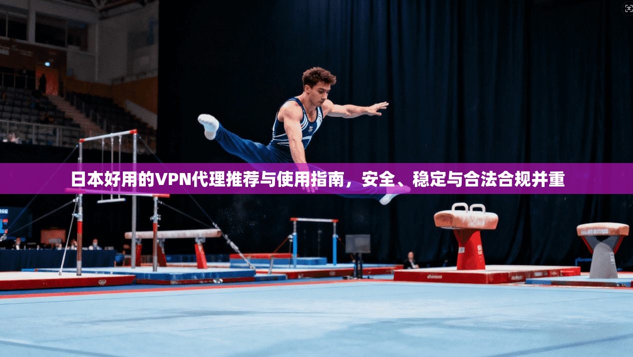 日本好用的VPN代理推荐与使用指南，安全、稳定与合法合规并重