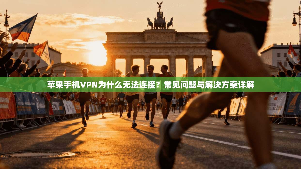 苹果手机VPN为什么无法连接?常见问题与解决方案详解