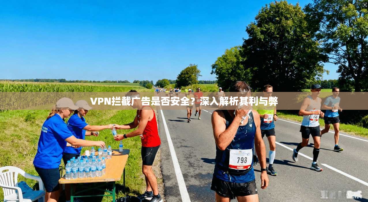 VPN拦截广告是否安全？深入解析其利与弊