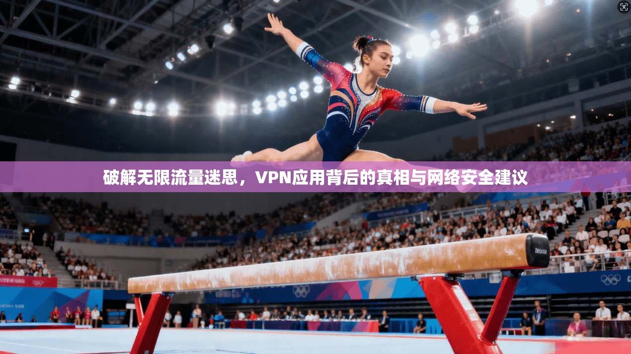 破解无限流量迷思，VPN应用背后的真相与网络安全建议
