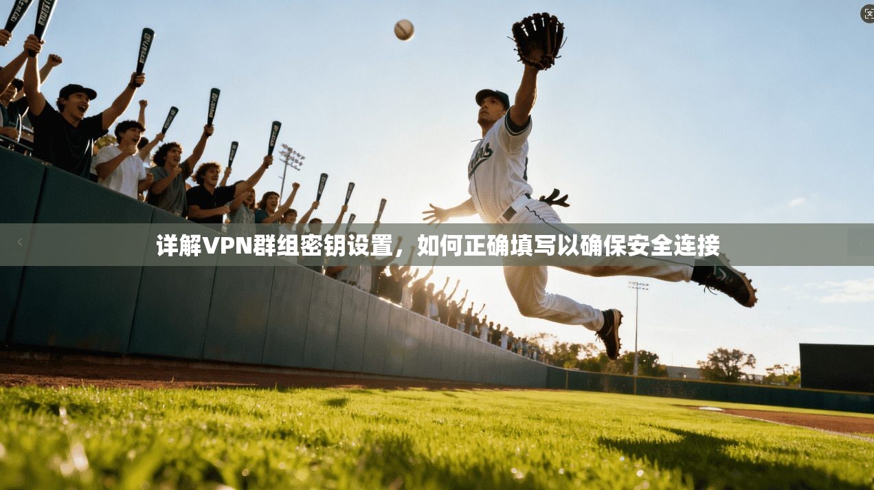 详解VPN群组密钥设置，如何正确填写以确保安全连接