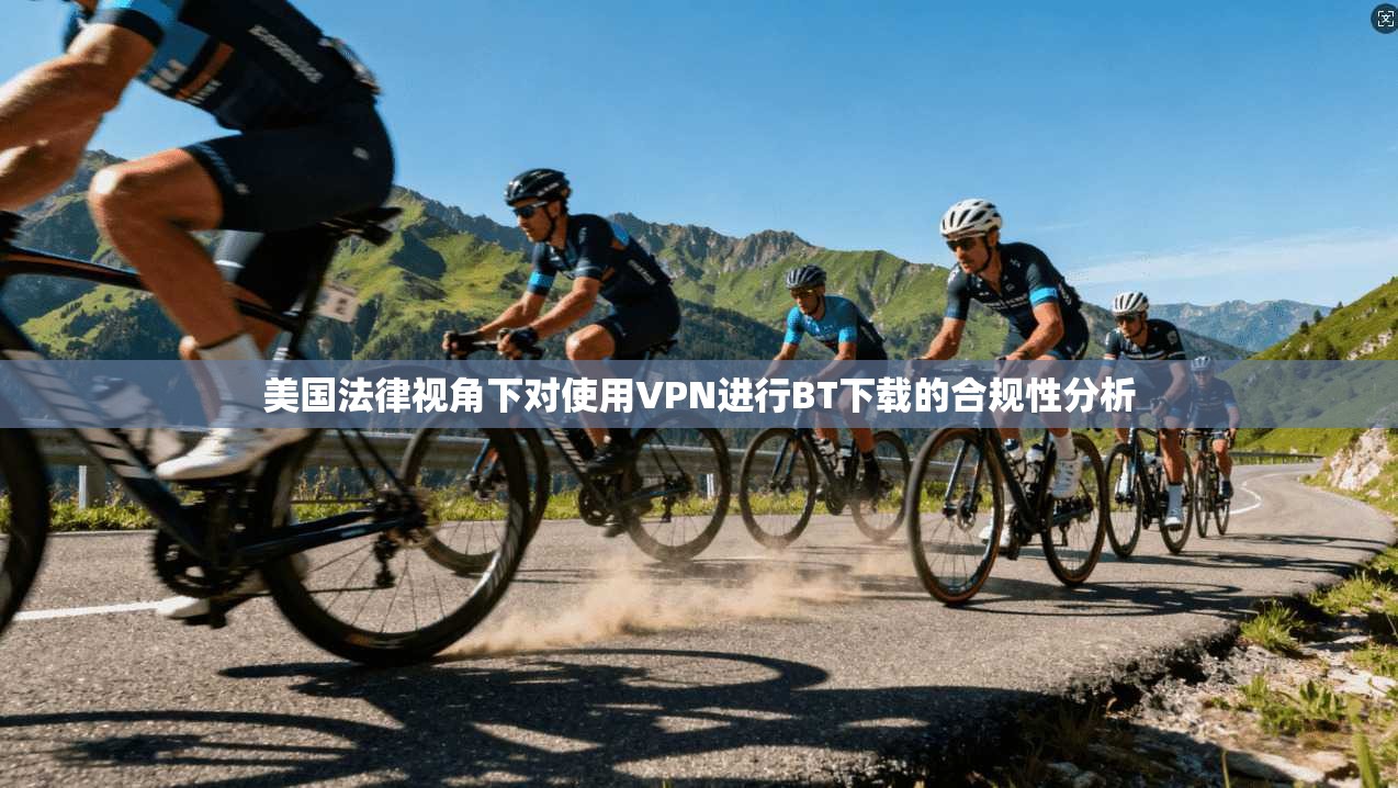 美国法律视角下对使用VPN进行BT下载的合规性分析