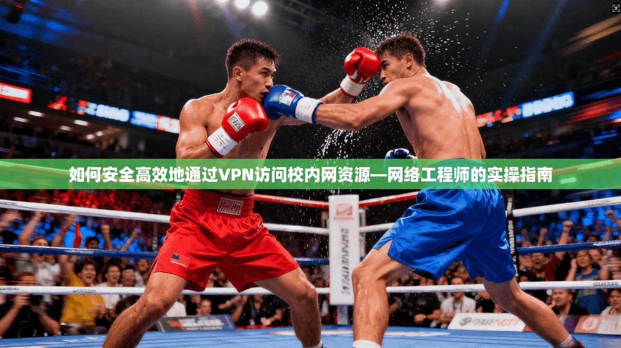 如何安全高效地通过VPN访问校内网资源—网络工程师的实操指南