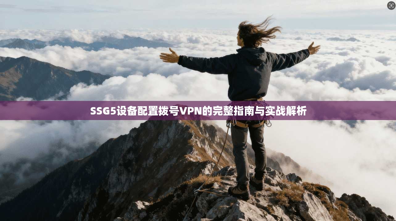 SSG5设备配置拨号VPN的完整指南与实战解析