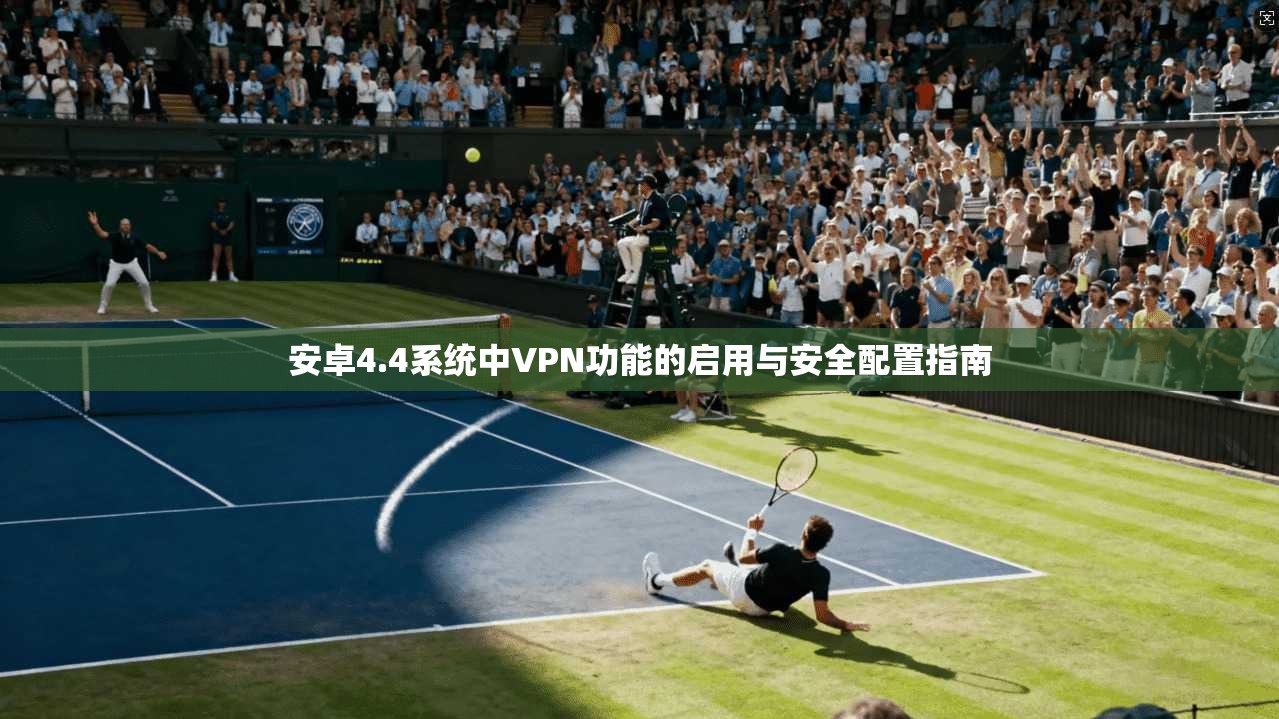 安卓4.4系统中VPN功能的启用与安全配置指南