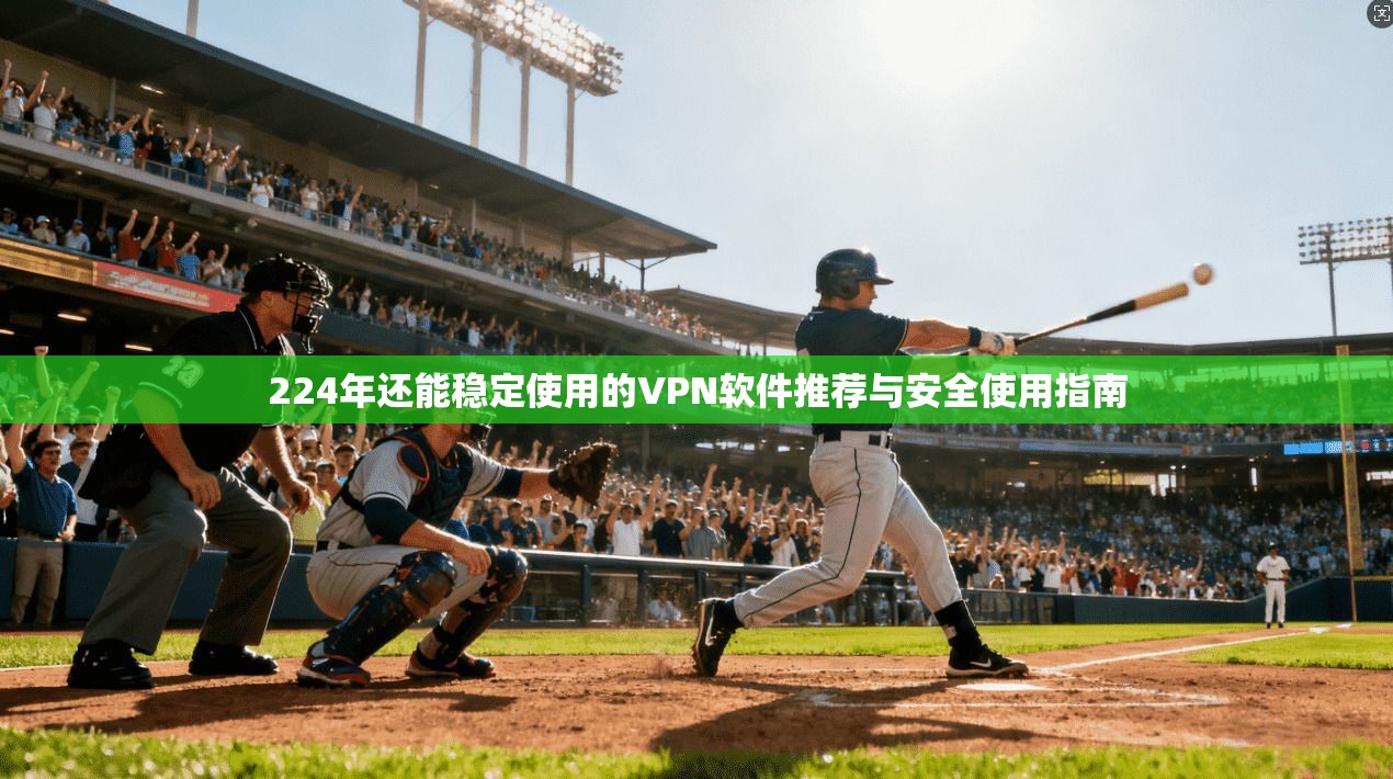 224年还能稳定使用的VPN软件推荐与安全使用指南