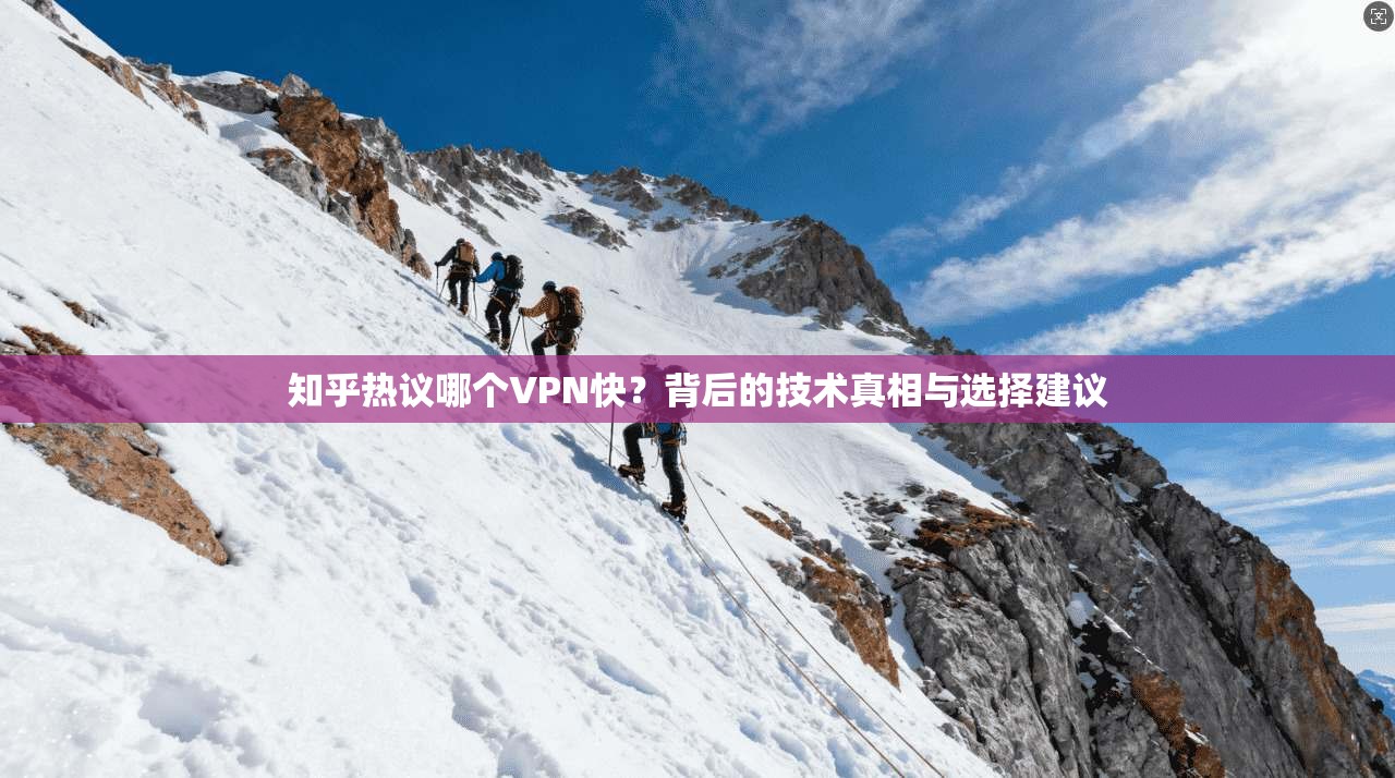 知乎热议哪个VPN快？背后的技术真相与选择建议
