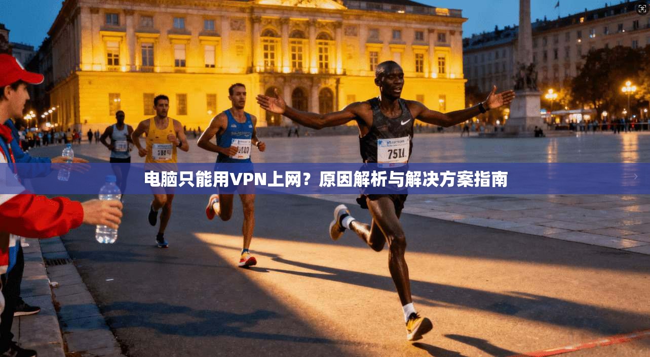 电脑只能用VPN上网？原因解析与解决方案指南