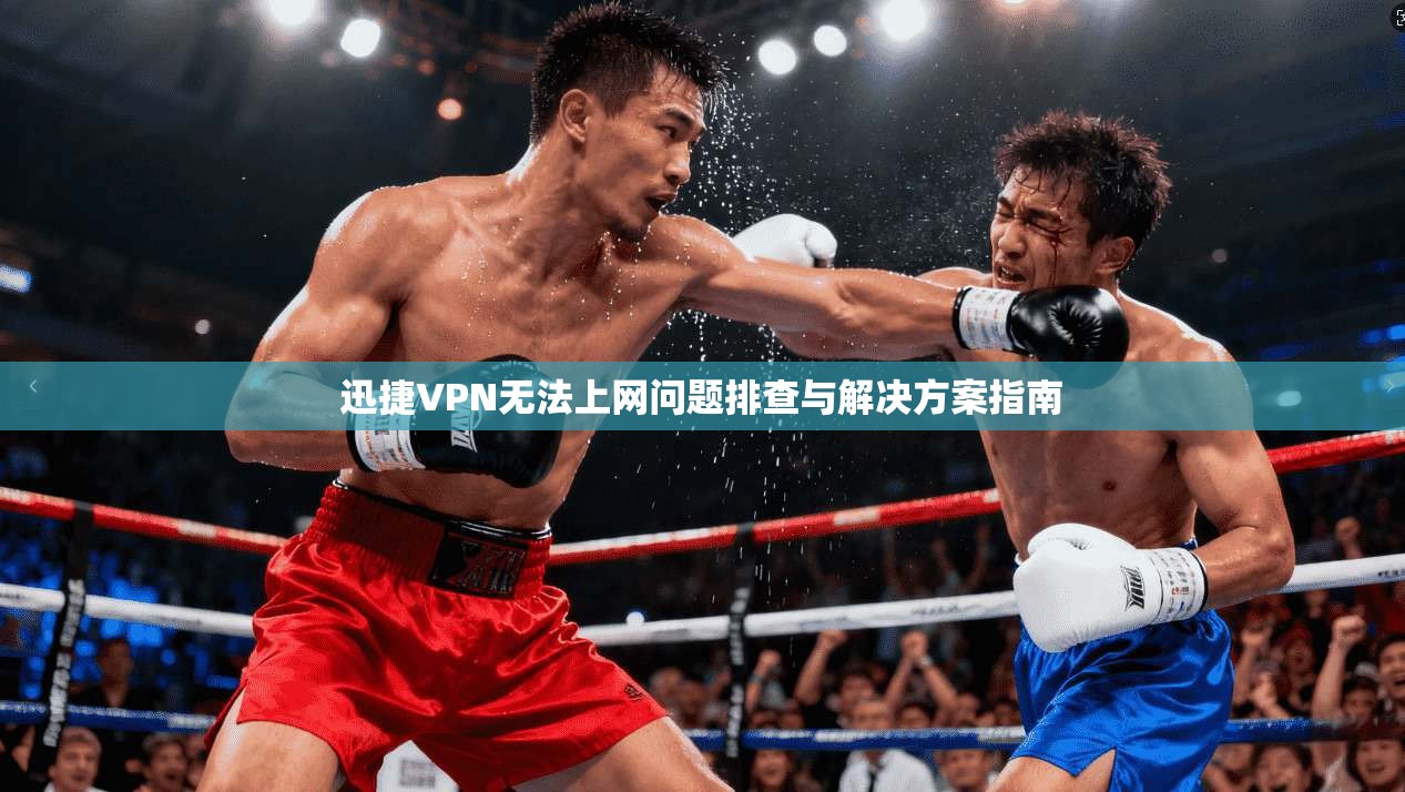 迅捷VPN无法上网问题排查与解决方案指南