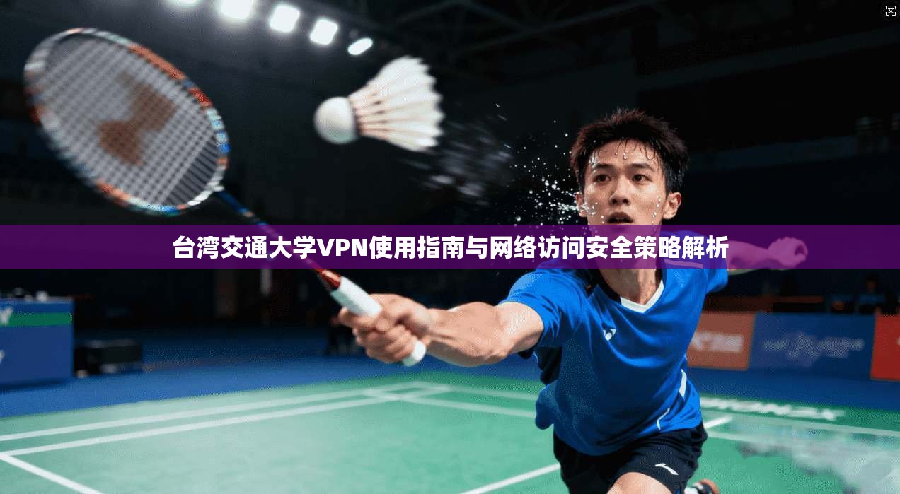 台湾交通大学VPN使用指南与网络访问安全策略解析