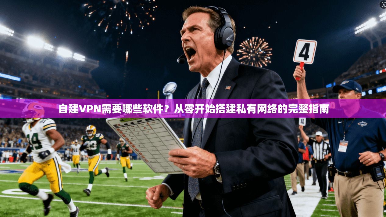 自建VPN需要哪些软件？从零开始搭建私有网络的完整指南