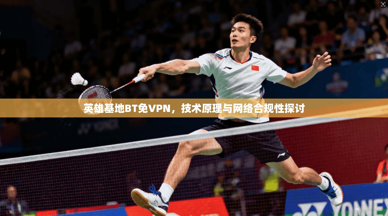 英雄基地BT免VPN，技术原理与网络合规性探讨