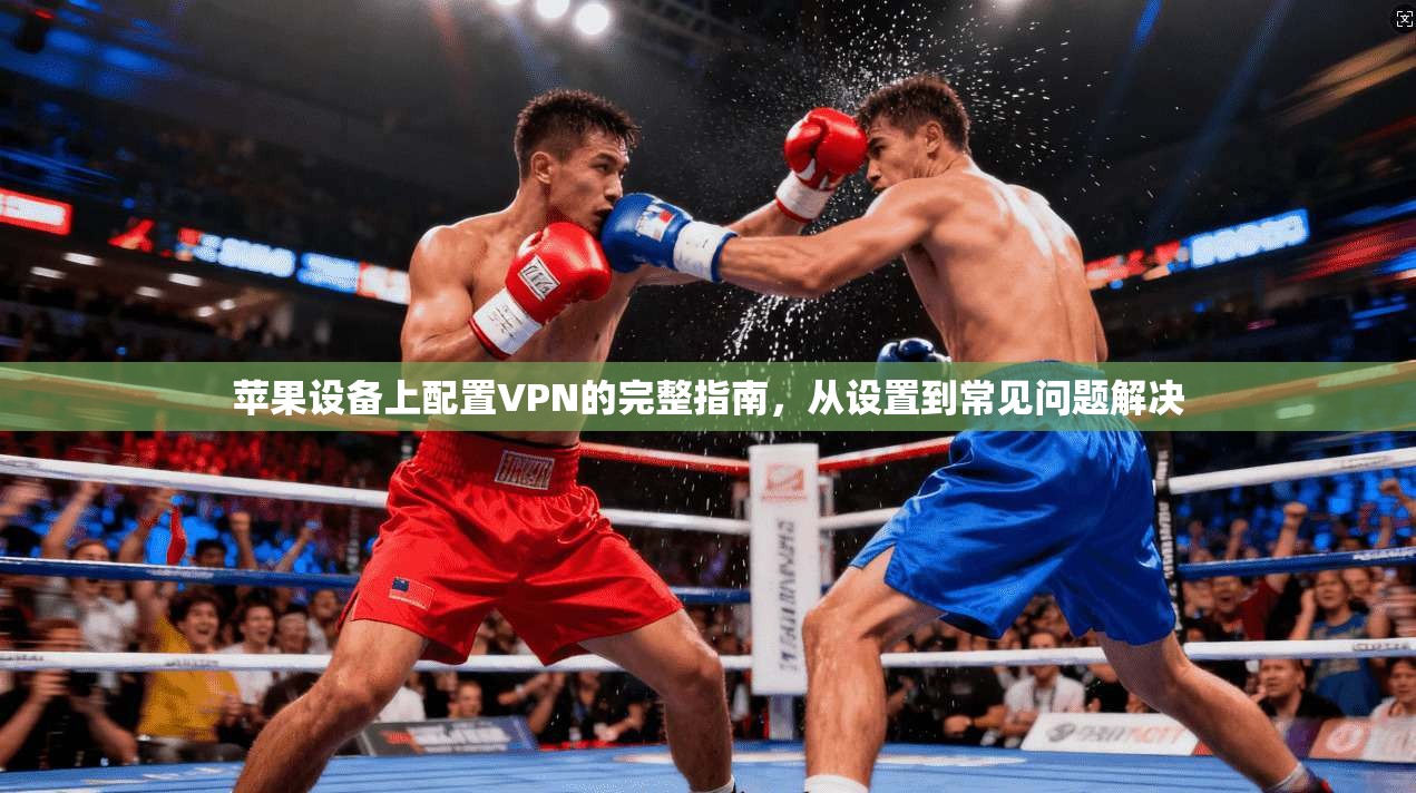 苹果设备上配置VPN的完整指南，从设置到常见问题解决