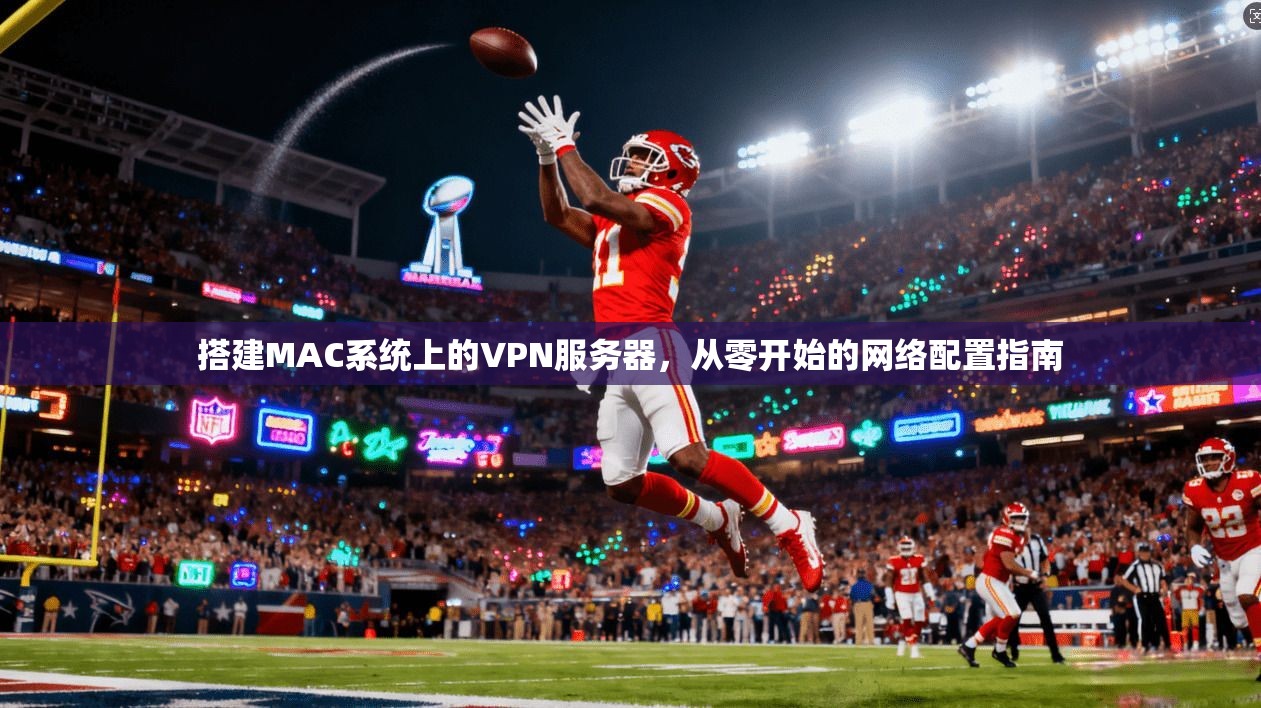 搭建MAC系统上的VPN服务器，从零开始的网络配置指南