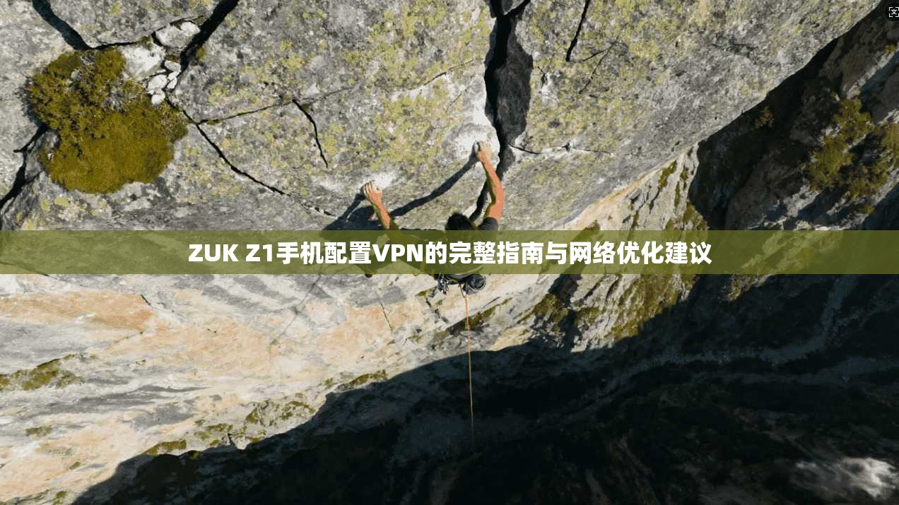 ZUK Z1手机配置VPN的完整指南与网络优化建议
