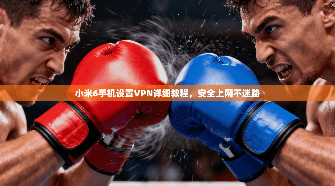 小米6手机设置VPN详细教程，安全上网不迷路