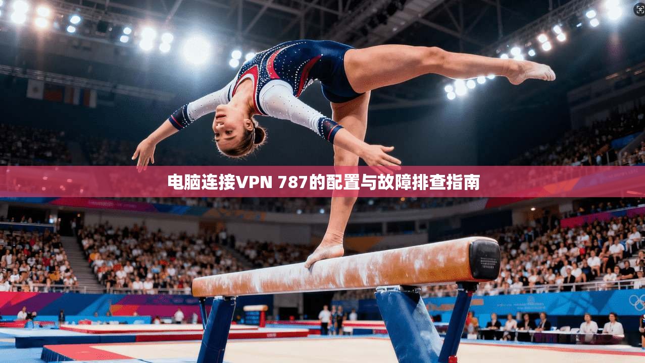电脑连接VPN 787的配置与故障排查指南